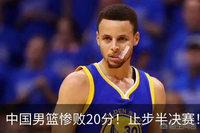 中国男篮惨败20分！止步半决赛！事实证明：中国男篮需要杨瀚森